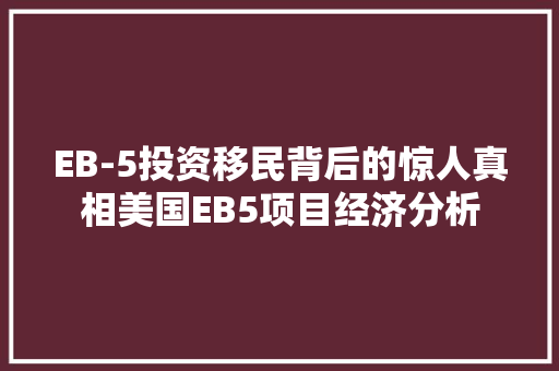 EB-5投资移民背后的惊人真相美国EB5项目经济分析