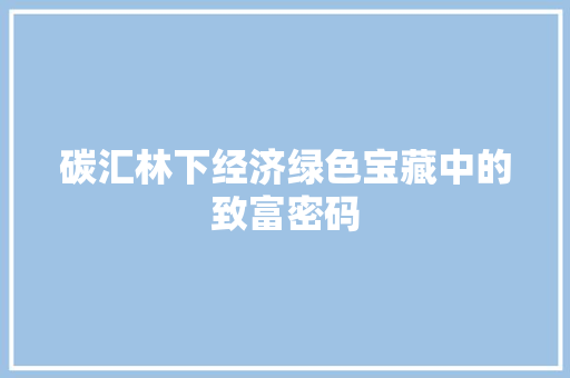 碳汇林下经济绿色宝藏中的致富密码 碳汇林下经济绿色宝藏中的致富密码