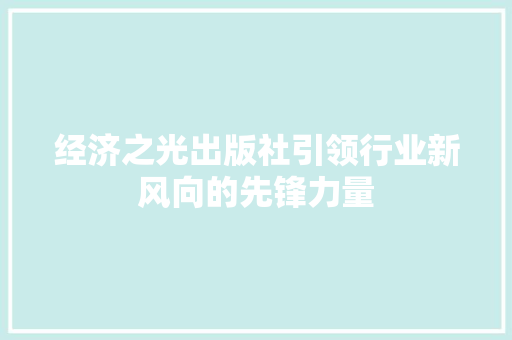 经济之光出版社引领行业新风向的先锋力量 经济之光出版社引领行业新风向的先锋力量