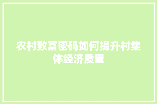 农村致富密码如何提升村集体经济质量 农村致富密码如何提升村集体经济质量
