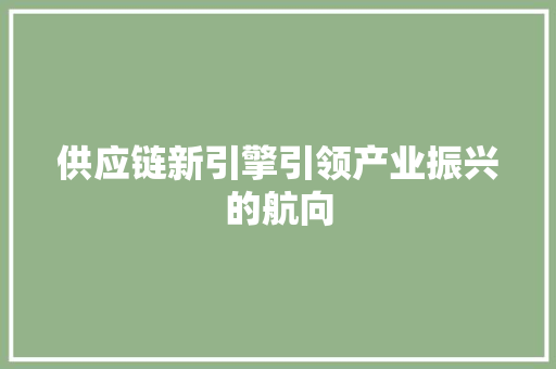 供应链新引擎引领产业振兴的航向 供应链新引擎引领产业振兴的航向