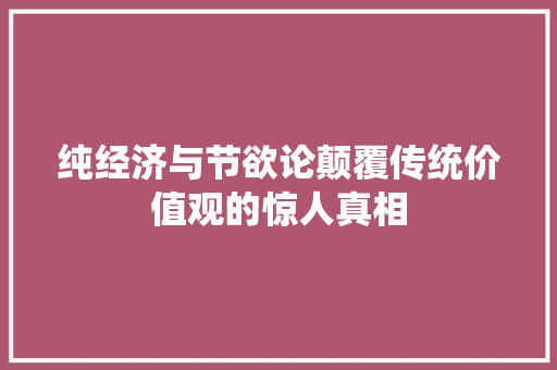 纯经济与节欲论颠覆传统价值观的惊人真相 纯经济与节欲论颠覆传统价值观的惊人真相