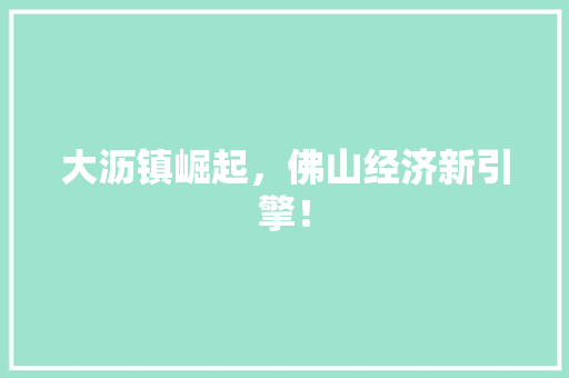 大沥镇崛起,佛山经济新引擎! 大沥镇崛起,佛山经济新引擎!