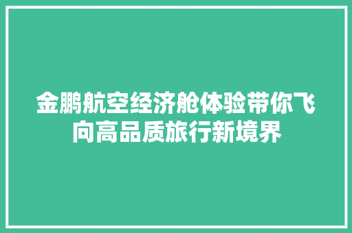 金鹏航空经济舱体验带你飞向高品质旅行新境界 金鹏航空经济舱体验带你飞向高品质旅行新境界