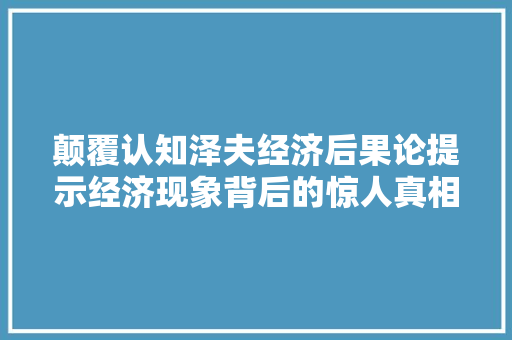 颠覆认知泽夫经济后果论提示经济现象背后的惊人真相 颠覆认知泽夫经济后果论提示经济现象背后的惊人真相