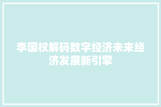 李国权解码数字经济未来经济发展新引擎 李国权解码数字经济未来经济发展新引擎