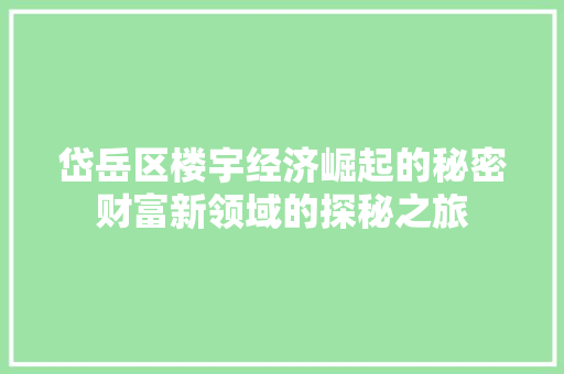 岱岳区楼宇经济崛起的秘密财富新领域的探秘之旅 岱岳区楼宇经济崛起的秘密财富新领域的探秘之旅