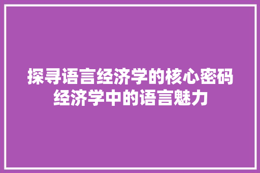 探寻语言经济学的核心密码经济学中的语言魅力 探寻语言经济学的核心密码经济学中的语言魅力
