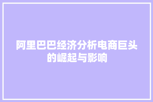 阿里巴巴经济分析电商巨头的崛起与影响 阿里巴巴经济分析电商巨头的崛起与影响
