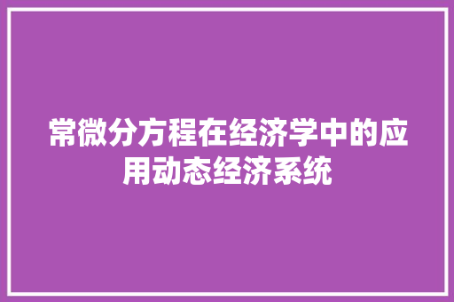 常微分方程在经济学中的应用动态经济系统 常微分方程在经济学中的应用动态经济系统