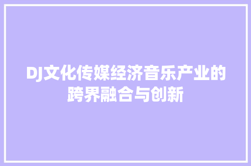 DJ文化传媒经济音乐产业的跨界融合与创新