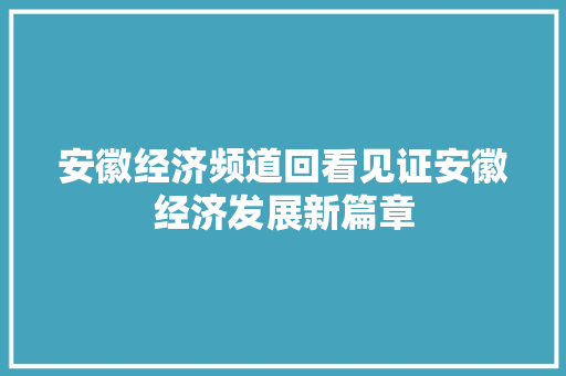 安徽经济频道回看见证安徽经济发展新篇章 安徽经济频道回看见证安徽经济发展新篇章
