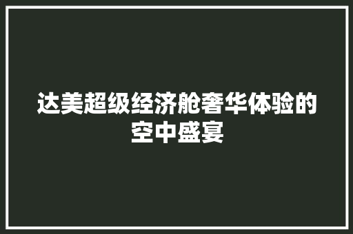 达美超级经济舱奢华体验的空中盛宴 达美超级经济舱奢华体验的空中盛宴