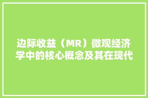 边际收益（MR）微观经济学中的核心概念及其在现代经济中的应用