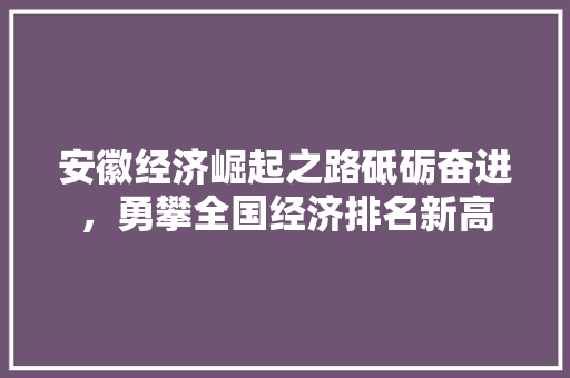 安徽经济崛起之路砥砺奋进,勇攀全国经济排名新高 安徽经济崛起之路砥砺奋进,勇攀全国经济排名新高