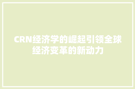 CRN经济学的崛起引领全球经济变革的新动力 CRN经济学的崛起引领全球经济变革的新动力