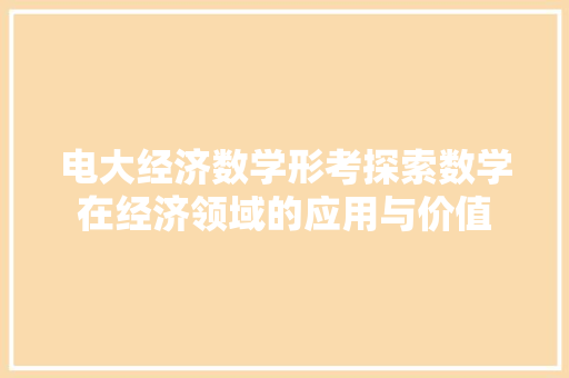 电大经济数学形考探索数学在经济领域的应用与价值 电大经济数学形考探索数学在经济领域的应用与价值