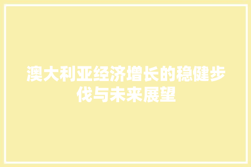澳大利亚经济增长的稳健步伐与未来展望