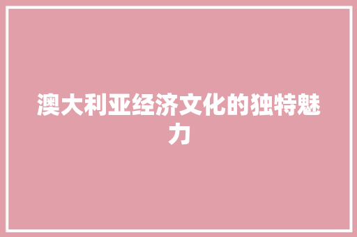 澳大利亚经济文化的独特魅力 澳大利亚经济文化的独特魅力