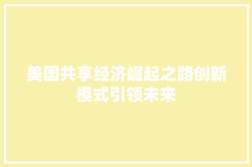 美国共享经济崛起之路创新模式引领未来 美国共享经济崛起之路创新模式引领未来