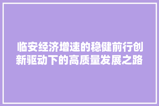 临安经济增速的稳健前行创新驱动下的高质量发展之路 临安经济增速的稳健前行创新驱动下的高质量发展之路