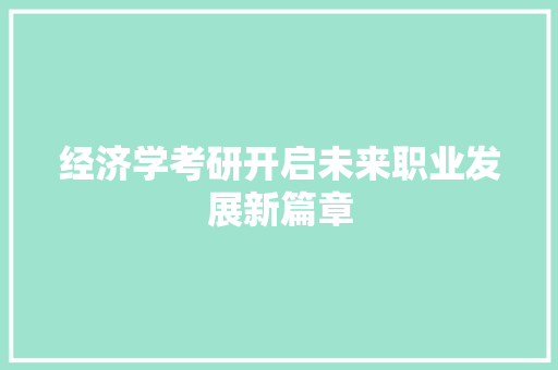 经济学考研开启未来职业发展新篇章 经济学考研开启未来职业发展新篇章