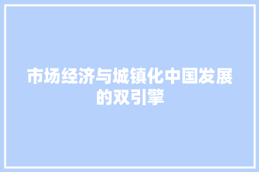市场经济与城镇化中国发展的双引擎 市场经济与城镇化中国发展的双引擎