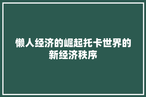 懒人经济的崛起托卡世界的新经济秩序 懒人经济的崛起托卡世界的新经济秩序