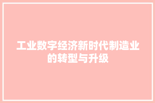工业数字经济新时代制造业的转型与升级 工业数字经济新时代制造业的转型与升级