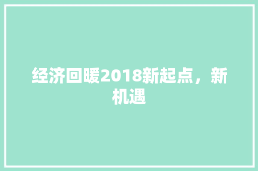 经济回暖2018新起点,新机遇 经济回暖2018新起点,新机遇