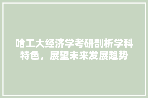 哈工大经济学考研剖析学科特色,展望未来发展趋势 哈工大经济学考研剖析学科特色,展望未来发展趋势