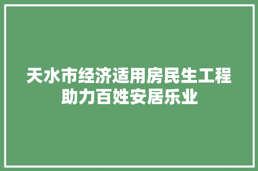 天水市经济适用房民生工程助力百姓安居乐业 天水市经济适用房民生工程助力百姓安居乐业