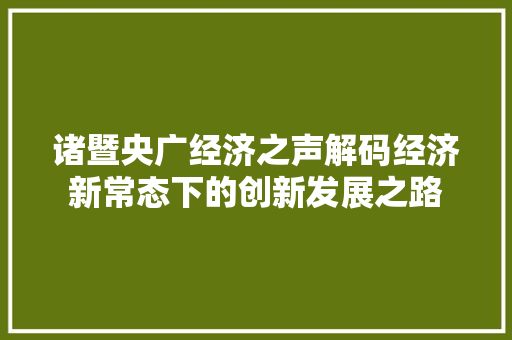 诸暨央广经济之声解码经济新常态下的创新发展之路 诸暨央广经济之声解码经济新常态下的创新发展之路