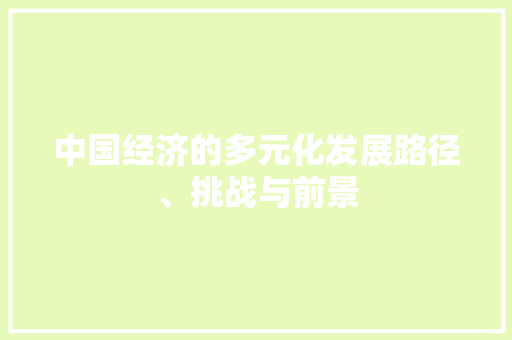 中国经济的多元化发展路径、挑战与前景 中国经济的多元化发展路径、挑战与前景