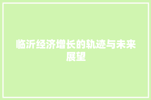 临沂经济增长的轨迹与未来展望 临沂经济增长的轨迹与未来展望