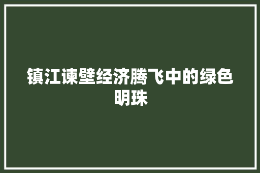 镇江谏壁经济腾飞中的绿色明珠 镇江谏壁经济腾飞中的绿色明珠