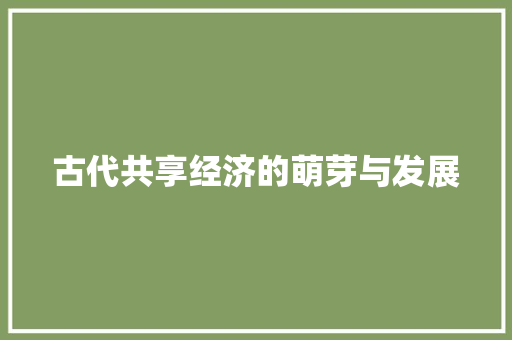 古代共享经济的萌芽与发展 古代共享经济的萌芽与发展