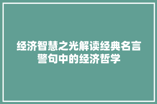 经济智慧之光解读经典名言警句中的经济哲学 经济智慧之光解读经典名言警句中的经济哲学