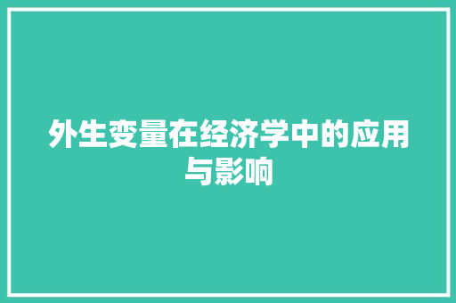 外生变量在经济学中的应用与影响 外生变量在经济学中的应用与影响