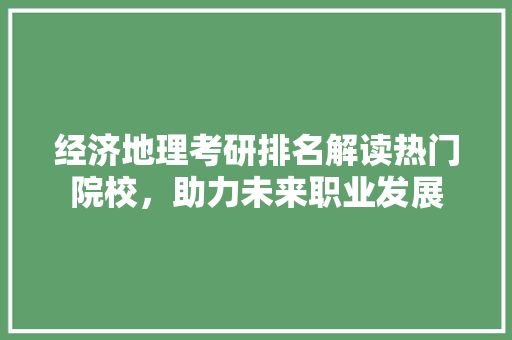 经济地理考研排名解读热门院校,助力未来职业发展 经济地理考研排名解读热门院校,助力未来职业发展