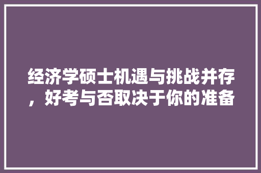 经济学硕士机遇与挑战并存,好考与否取决于你的准备 经济学硕士机遇与挑战并存,好考与否取决于你的准备