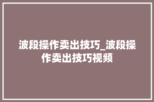 波段操作卖出技巧_波段操作卖出技巧视频 波段操作卖出技巧_波段操作卖出技巧视频