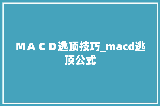 MACD逃顶技巧_macd逃顶公式 MACD逃顶技巧_macd逃顶公式
