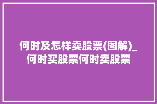 何时及怎样卖股票(图解)_何时买股票何时卖股票 何时及怎样卖股票(图解)_何时买股票何时卖股票