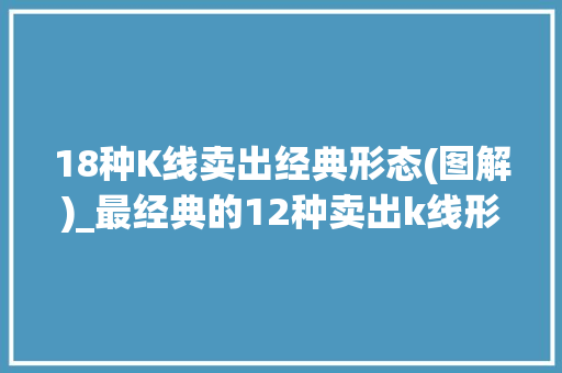 18种K线卖出经典形态(图解)_最经典的12种卖出k线形态 18种K线卖出经典形态(图解)_最经典的12种卖出k线形态