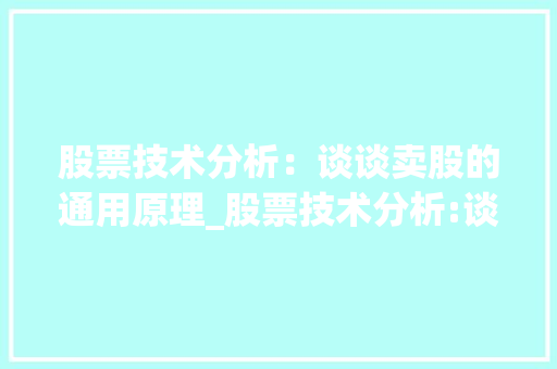 股票技术分析：谈谈卖股的通用原理_股票技术分析:谈谈卖股的通用原理