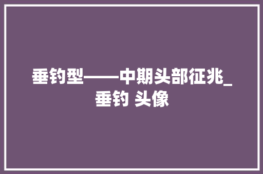 垂钓型——中期头部征兆_垂钓 头像 垂钓型——中期头部征兆_垂钓 头像