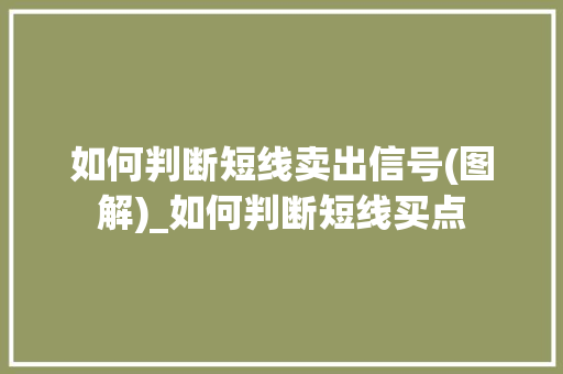 如何判断短线卖出信号(图解)_如何判断短线买点 如何判断短线卖出信号(图解)_如何判断短线买点