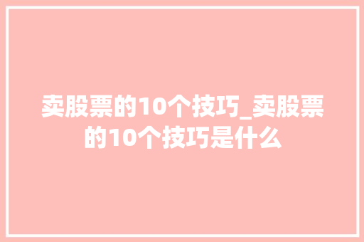 卖股票的10个技巧_卖股票的10个技巧是什么