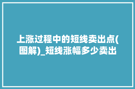 上涨过程中的短线卖出点(图解)_短线涨幅多少卖出 上涨过程中的短线卖出点(图解)_短线涨幅多少卖出